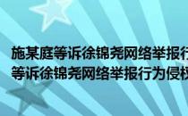 施某庭等诉徐锦尧网络举报行为侵权被判驳回案(对于施某庭等诉徐锦尧网络举报行为侵权被判驳回案简单介绍)