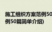 施工组织方案范例50篇(对于施工组织方案范例50篇简单介绍)