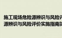 施工现场危险源辨识与风险评价实施指南(对于施工现场危险源辨识与风险评价实施指南简单介绍)