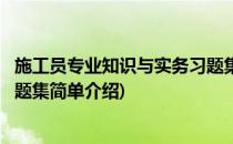 施工员专业知识与实务习题集(对于施工员专业知识与实务习题集简单介绍)