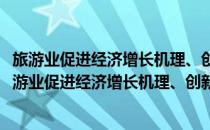 旅游业促进经济增长机理、创新模式与整合战略研究(对于旅游业促进经济增长机理、创新模式与整合战略研究简单介绍)