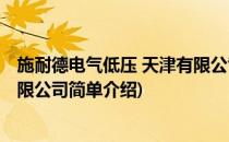 施耐德电气低压 天津有限公司(对于施耐德电气低压 天津有限公司简单介绍)