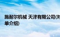 施耐尔机械 天津有限公司(对于施耐尔机械 天津有限公司简单介绍)