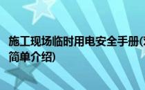 施工现场临时用电安全手册(对于施工现场临时用电安全手册简单介绍)