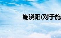 施晓阳(对于施晓阳简单介绍)