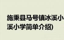 施秉县马号镇冰溪小学(对于施秉县马号镇冰溪小学简单介绍)