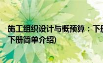 施工组织设计与概预算：下册(对于施工组织设计与概预算：下册简单介绍)