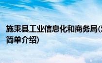 施秉县工业信息化和商务局(对于施秉县工业信息化和商务局简单介绍)