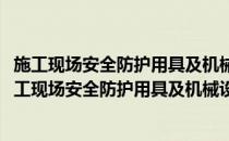 施工现场安全防护用具及机械设备使用监督管理规定(对于施工现场安全防护用具及机械设备使用监督管理规定简单介绍)