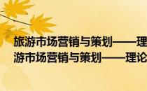 旅游市场营销与策划——理论、实务、案例、实训(对于旅游市场营销与策划——理论、实务、案例、实训简单介绍)
