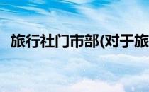 旅行社门市部(对于旅行社门市部简单介绍)