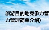 旅游目的地竞争力管理(对于旅游目的地竞争力管理简单介绍)