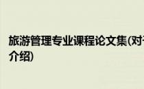 旅游管理专业课程论文集(对于旅游管理专业课程论文集简单介绍)