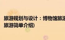 旅游规划与设计：博物馆旅游(对于旅游规划与设计：博物馆旅游简单介绍)