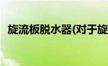 旋流板脱水器(对于旋流板脱水器简单介绍)