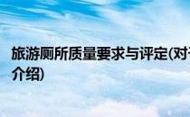 旅游厕所质量要求与评定(对于旅游厕所质量要求与评定简单介绍)