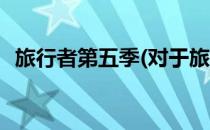 旅行者第五季(对于旅行者第五季简单介绍)