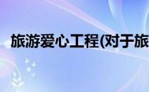 旅游爱心工程(对于旅游爱心工程简单介绍)
