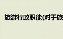 旅游行政职能(对于旅游行政职能简单介绍)