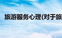 旅游服务心理(对于旅游服务心理简单介绍)