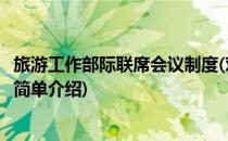 旅游工作部际联席会议制度(对于旅游工作部际联席会议制度简单介绍)