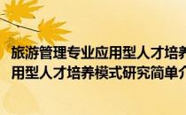 旅游管理专业应用型人才培养模式研究(对于旅游管理专业应用型人才培养模式研究简单介绍)
