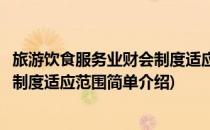 旅游饮食服务业财会制度适应范围(对于旅游饮食服务业财会制度适应范围简单介绍)