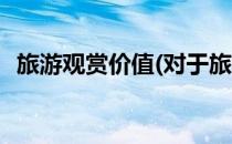 旅游观赏价值(对于旅游观赏价值简单介绍)