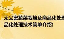 无公害蔬菜栽培及商品化处理技术(对于无公害蔬菜栽培及商品化处理技术简单介绍)