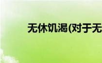 无休饥渴(对于无休饥渴简单介绍)