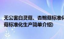无公害白灵菇、杏鲍菇标准化生产(对于无公害白灵菇、杏鲍菇标准化生产简单介绍)