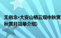 无俗念·大安山栖云观中秋赏月(对于无俗念·大安山栖云观中秋赏月简单介绍)