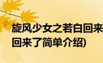 旋风少女之若白回来了(对于旋风少女之若白回来了简单介绍)