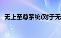 无上至尊系统(对于无上至尊系统简单介绍)