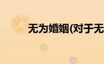 无为婚姻(对于无为婚姻简单介绍)