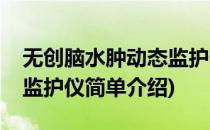 无创脑水肿动态监护仪(对于无创脑水肿动态监护仪简单介绍)