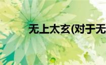 无上太玄(对于无上太玄简单介绍)