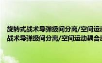 旋转式战术导弹级间分离/空间运动耦合动力学分析与仿真(对于旋转式战术导弹级间分离/空间运动耦合动力学分析与仿真简单介绍)