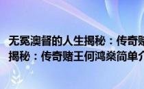 无冕澳督的人生揭秘：传奇赌王何鸿燊(对于无冕澳督的人生揭秘：传奇赌王何鸿燊简单介绍)