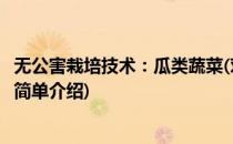 无公害栽培技术：瓜类蔬菜(对于无公害栽培技术：瓜类蔬菜简单介绍)