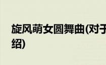 旋风萌女圆舞曲(对于旋风萌女圆舞曲简单介绍)