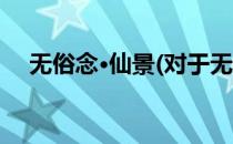 无俗念·仙景(对于无俗念·仙景简单介绍)