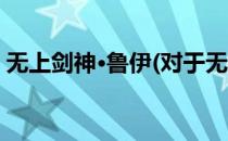 无上剑神·鲁伊(对于无上剑神·鲁伊简单介绍)