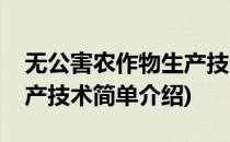 无公害农作物生产技术(对于无公害农作物生产技术简单介绍)