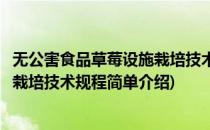 无公害食品草莓设施栽培技术规程(对于无公害食品草莓设施栽培技术规程简单介绍)