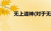 无上道神(对于无上道神简单介绍)