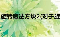 旋转魔法方块2(对于旋转魔法方块2简单介绍)