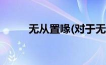 无从置喙(对于无从置喙简单介绍)