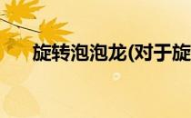 旋转泡泡龙(对于旋转泡泡龙简单介绍)