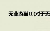 无业游猫Ⅱ(对于无业游猫Ⅱ简单介绍)